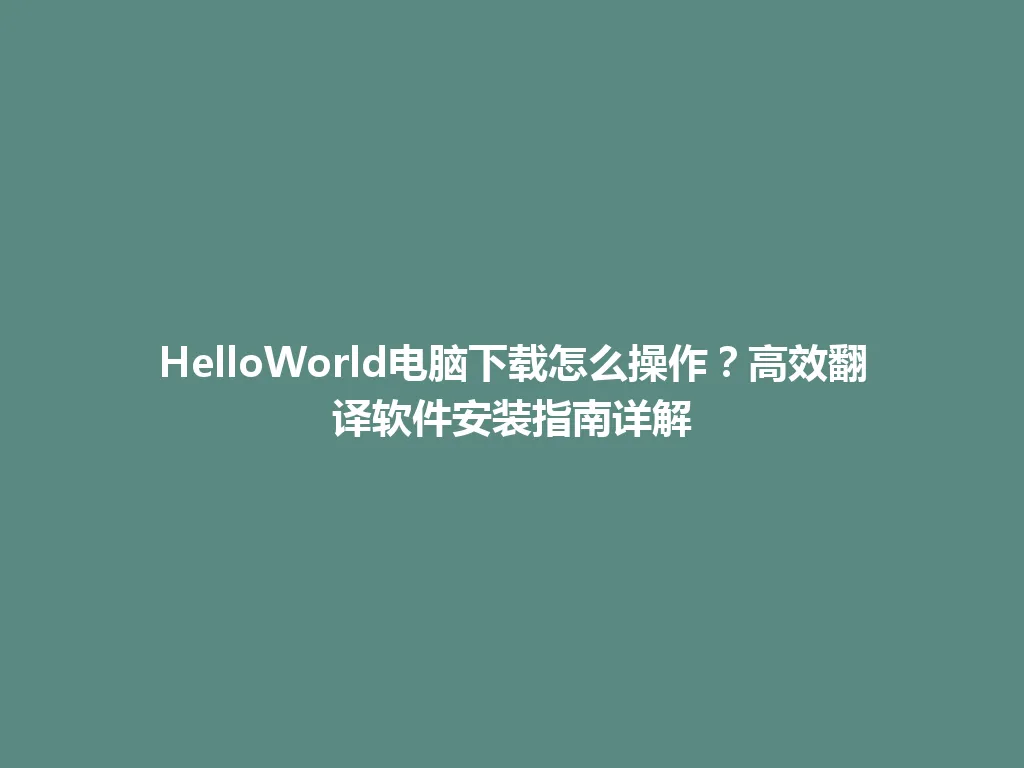 HelloWorld电脑下载怎么操作？高效翻译软件安装指南详解 一