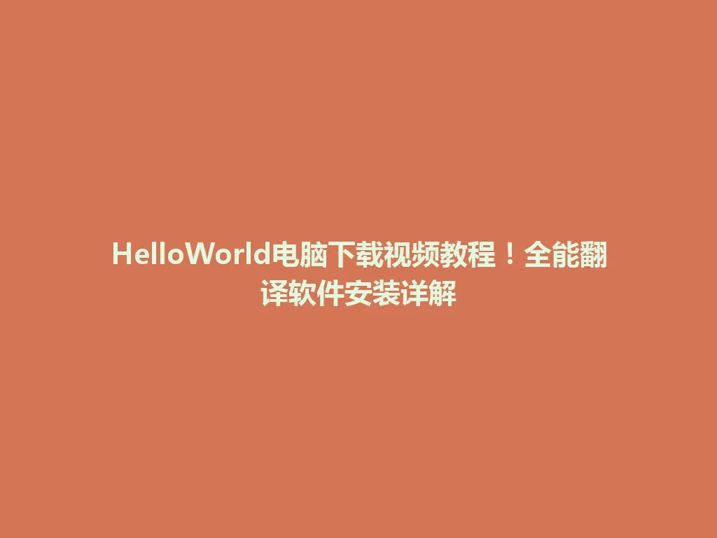 HelloWorld电脑下载视频教程！全能翻译软件安装详解 一