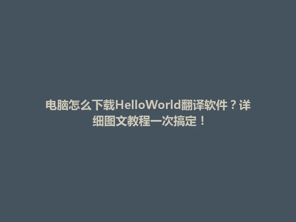 电脑怎么下载HelloWorld翻译软件？详细图文教程一次搞定！ 一