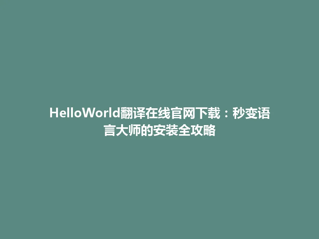HelloWorld翻译在线官网下载：秒变语言大师的安装全攻略 一