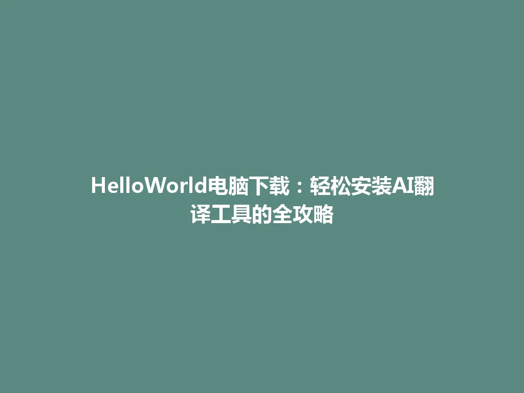 HelloWorld电脑下载：轻松安装AI翻译工具的全攻略 一