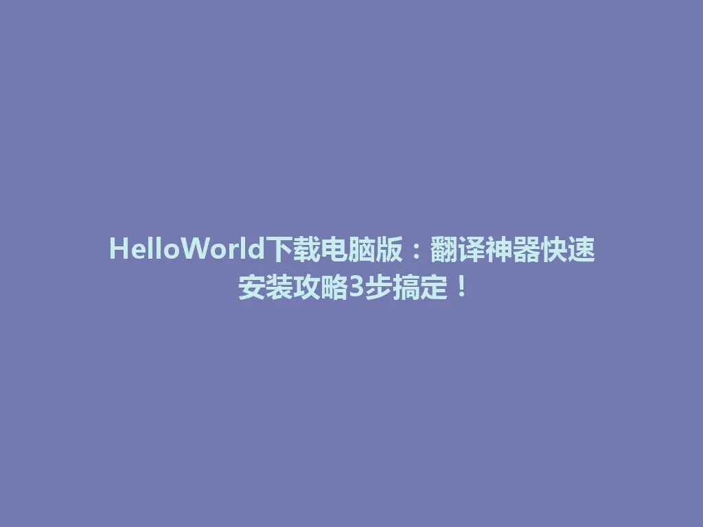 HelloWorld下载电脑版：翻译神器快速安装攻略3步搞定！ 一