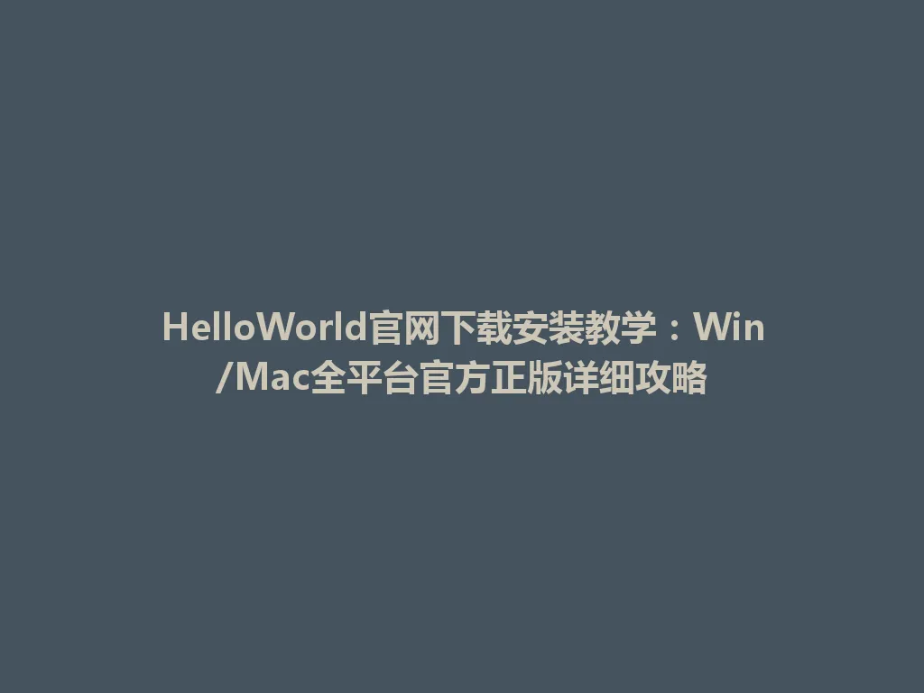 HelloWorld官网下载安装教学：Win/Mac全平台官方正版详细攻略 一